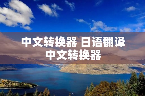 中文转换器 日语翻译中文转换器