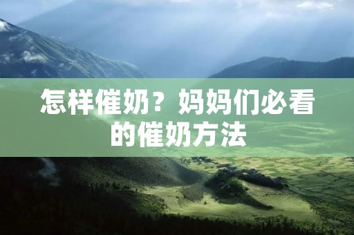 怎样催奶?妈妈们必看的催奶方法 怎样催奶?妈妈们必看的催奶方法