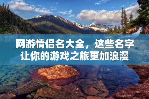 网游情侣名大全，这些名字让你的游戏之旅更加浪漫
