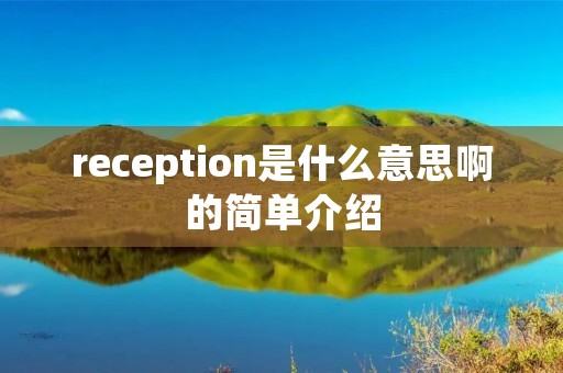 reception是什么意思啊的简单介绍 reception是什么意思啊的简单介绍