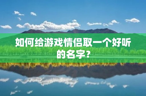 如何给游戏情侣取一个好听的名字？