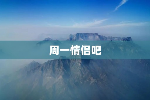 周一情侣吧：为什么周一是约会的好日子