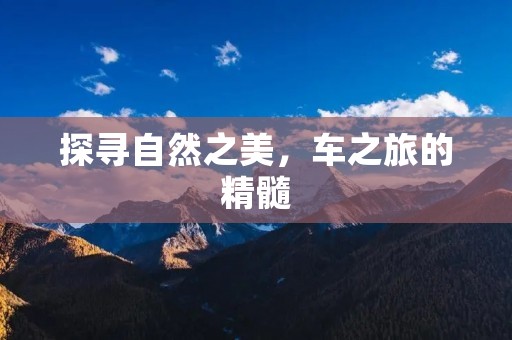 探寻自然之美,车之旅的精髓 探寻自然之美,车之旅的精髓