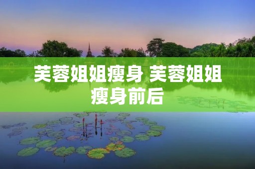 芙蓉姐姐瘦身 芙蓉姐姐瘦身前后 芙蓉姐姐瘦身 芙蓉姐姐瘦身前后