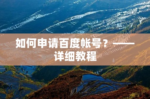 如何申请百度帐号?——详细教程 如何申请百度帐号?——详细教程