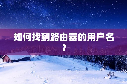 如何找到路由器的用户名? 如何找到路由器的用户名?