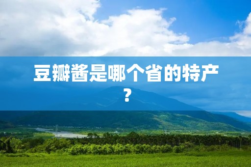 豆瓣酱是哪个省的特产？