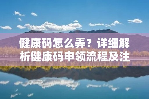 健康码怎么弄？详细解析健康码申领流程及注意事项