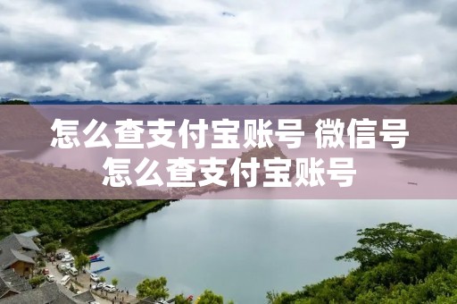 怎么查支付宝账号 微信号怎么查支付宝账号 怎么查支付宝账号 微信号怎么查支付宝账号