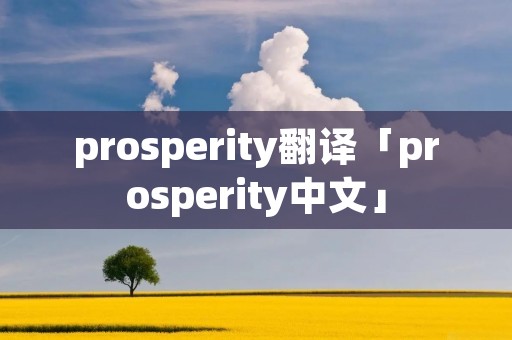 prosperity翻译「prosperity中文」 prosperity翻译「prosperity中文」