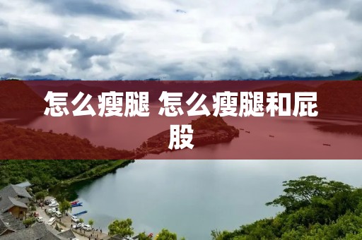怎么瘦腿 怎么瘦腿和** 怎么瘦腿 怎么瘦腿和**