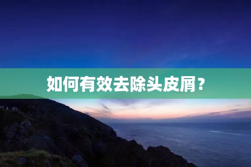 如何有效去除头皮屑? 如何有效去除头皮屑?