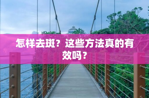 怎样去斑?这些方法真的有效吗? 怎样去斑?这些方法真的有效吗?