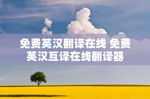 免费英汉翻译在线 免费英汉互译在线翻译器