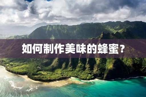 如何制作美味的蜂蜜？