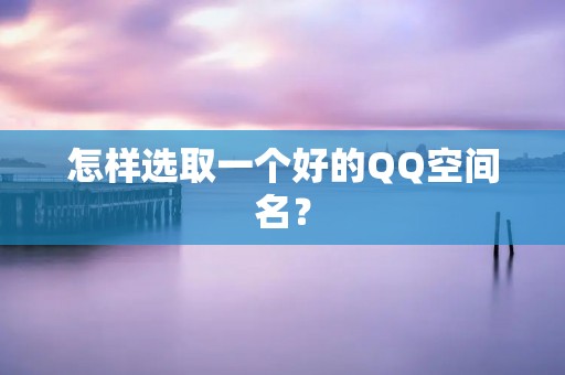 怎样选取一个好的QQ空间名?