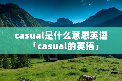 casual是什么意思英语「casual的英语」