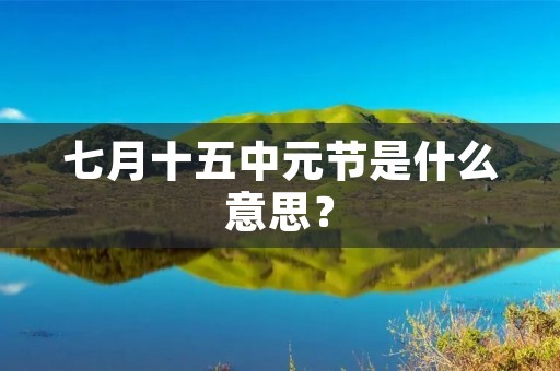 七月十五中元节是什么意思?