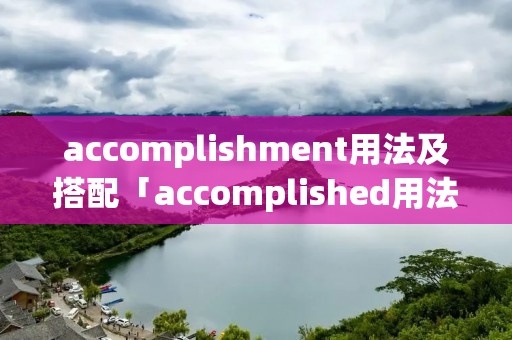 accomplishment用法及搭配「accomplished用法及搭配」 accomplishment用法及搭配「accomplished用法及搭配」