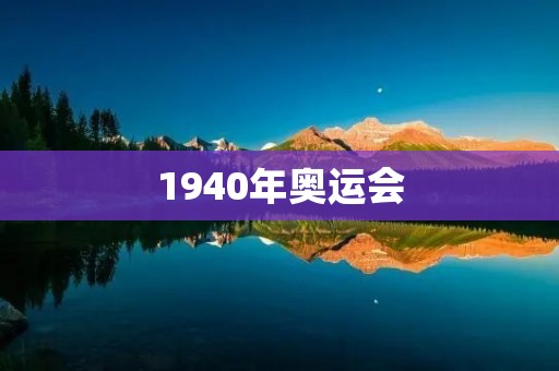 1940年奥运会：战争阴影下的无声宣言