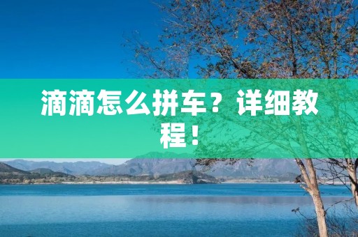 滴滴怎么拼车?详细教程! 滴滴怎么拼车?详细教程!
