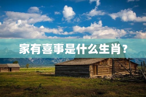 家有喜事是什么生肖?