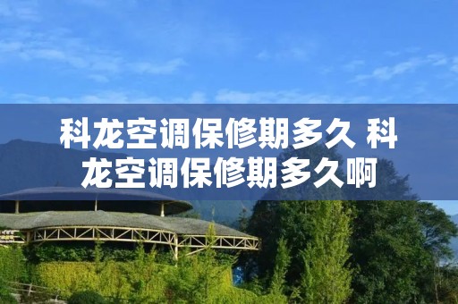 科龙空调保修期多久 科龙空调保修期多久啊
