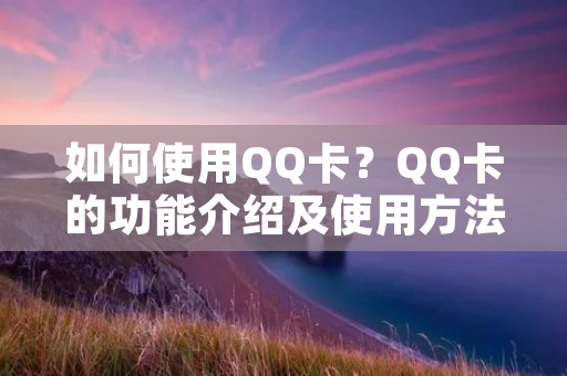 如何使用QQ卡?QQ卡的功能介绍及使用方法详解 如何使用QQ卡?QQ卡的功能介绍及使用方法详解