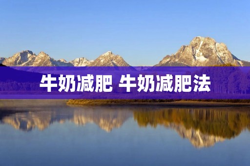 牛奶减肥 牛奶减肥法 牛奶减肥 牛奶减肥法