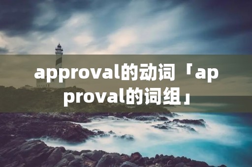 approval的动词「approval的词组」