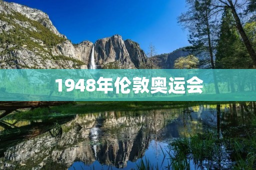1948年伦敦奥运会：重建世界体育的里程碑