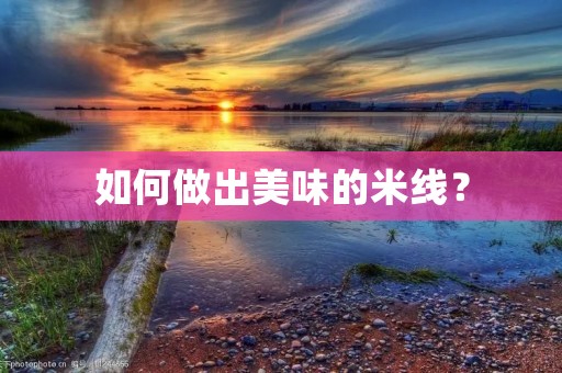 如何做出美味的米线? 如何做出美味的米线?