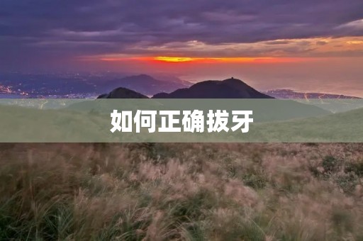 如何正确拔牙 如何正确拔牙