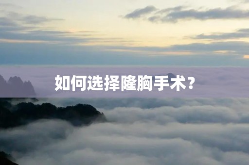 如何选择隆胸手术? 如何选择隆胸手术?