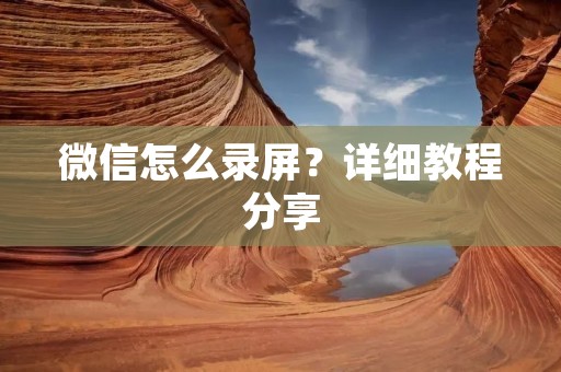 微信怎么录屏？详细教程分享