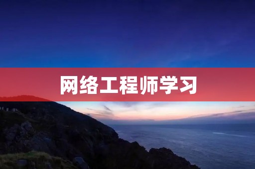 网络工程师学习:如何成为一名成功的网络工程师?