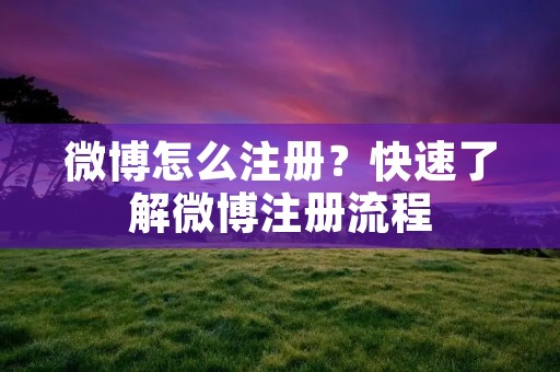 微博怎么注册？快速了解微博注册流程