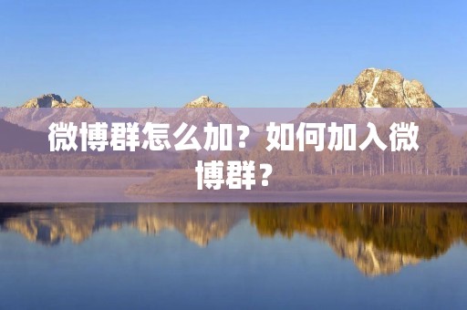 微博群怎么加？如何加入微博群？