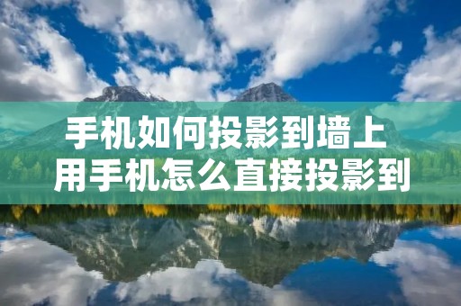 手机如何投影到墙上 用手机怎么直接投影到白墙