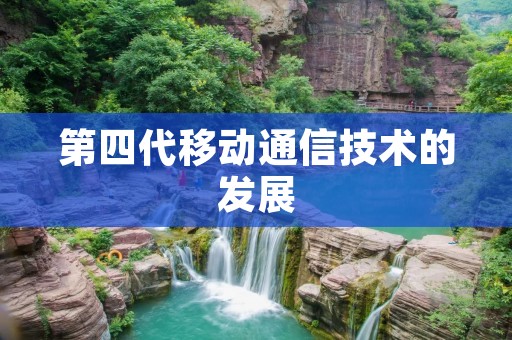 第四代移动通信技术的发展 第四代移动通信技术的发展
