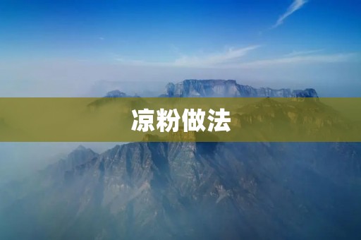 凉粉做法:手把手教你做传统美食 凉粉做法:手把手教你做传统美食