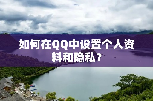 如何在QQ中设置个人资料和隐私? 如何在QQ中设置个人资料和隐私?