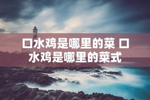 口水鸡是哪里的菜 口水鸡是哪里的菜式
