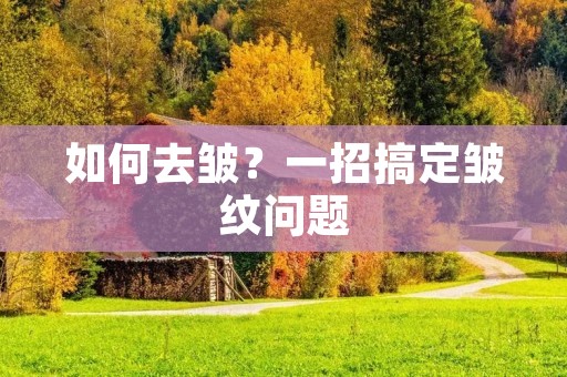 如何去皱？一招搞定皱纹问题