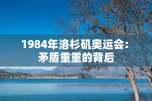 1984年洛杉矶奥运会: 矛盾重重的背后 1984年洛杉矶奥运会: 矛盾重重的背后