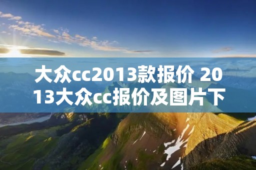 大众cc2013款报价 2013大众cc报价及图片下载