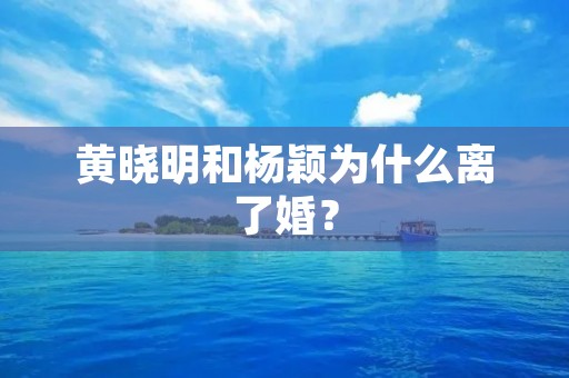 黄晓明和杨颖为什么离了婚？