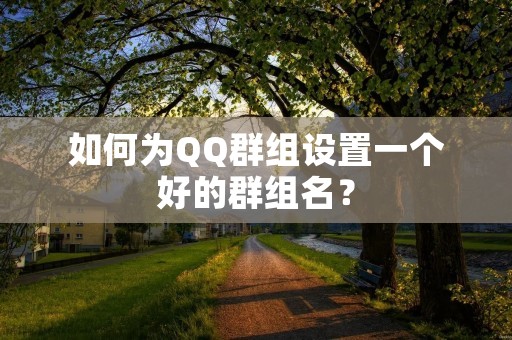 如何为QQ群组设置一个好的群组名?