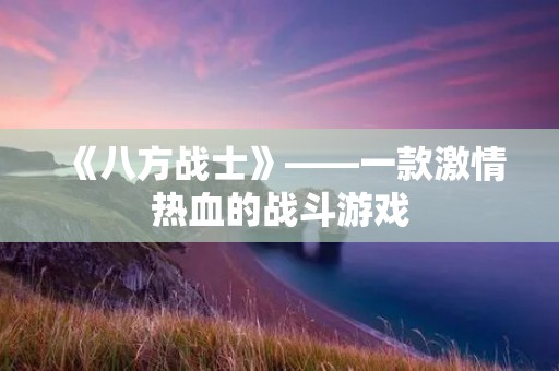 《八方战士》——一款**热血的战斗游戏 《八方战士》——一款**热血的战斗游戏