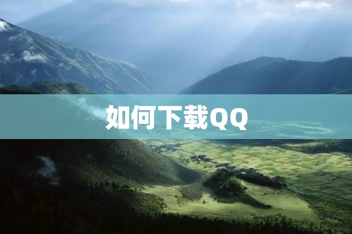 如何下载QQ 如何下载QQ